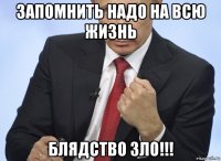 запомнить надо на всю жизнь блядство зло!!!