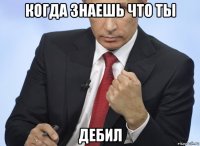 когда знаешь что ты дебил