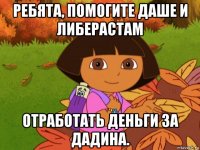ребята, помогите даше и либерастам отработать деньги за дадина.