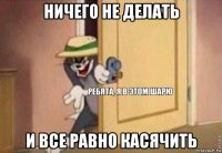 ничего не делать и все равно касячить