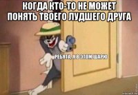 когда кто-то не может понять твоего лудшего друга 