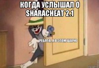 когда услышал о sharacheat 2.1 