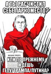 а ты расчистил себе паркоместо? или по прежнему ждёшь гепу/трампа/путина?