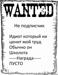 Не подписчик Идиот который ни ценит мой труд Обычно он Школота
-----Награда-----
ПУСТО