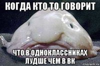 когда кто то говорит что в одноклассниках лудше чем в вк