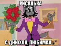 рисанька с днюхой, любимая ;-*