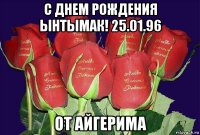 с днем рождения ынтымак! 25.01.96 от айгерима