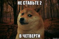 не ставьте 2 в четверти