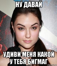 ну давай удиви меня какой у тебя бигмаг