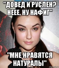 "довед и руслен? неее, ну нафиг" "мне нравятся натуралы"