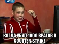  когда убил 1000 врагов в counter-strike