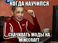 когда научился скачивать моды на minecraft