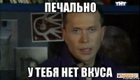 печально у тебя нет вкуса