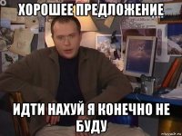 хорошее предложение идти нахуй я конечно не буду