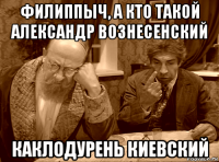 филиппыч, а кто такой александр вознесенский каклодурень киевский