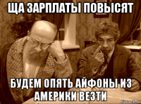 ща зарплаты повысят будем опять айфоны из америки везти