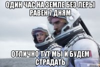 один час на земле без леры равен 7 дням отлично тут мы и будем страдать