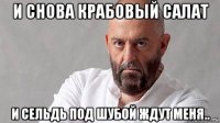 и снова крабовый салат и сельдь под шубой ждут меня..