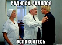 родился, родился успокойтесь