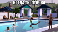 когда ты птичка 