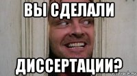 вы сделали диссертации?