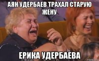 аян удербаев трахал старую жену ерика удербаева