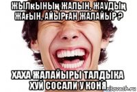 жылқының жалын, жаудың жағын, айырған жалайыр ? хаха жалайыры талдыка хуй сосали у коня