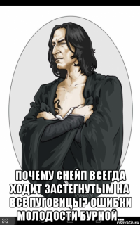  почему снейп всегда ходит застегнутым на все пуговицы? ошибки молодости бурной...