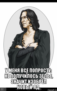  у меня все попросту: не получилось зелье, значит изобрёл новый яд.