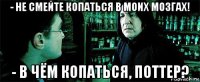 - не смейте копаться в моих мозгах! - в чём копаться, поттер?