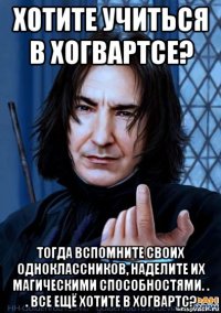 хотите учиться в хогвартсе? тогда вспомните своих одноклассников, наделите их магическими способностями. . . все ещё хотите в хогвартс?