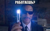 работаешь? 