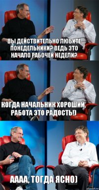 Вы действительно любите понедельники? Ведь это начало рабочей недели? Когда начальник хороший, работа это радость!) Аааа, тогда ясно)