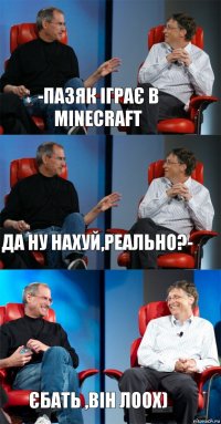 -Пазяк іграє в Minecraft Да ну нахуй,реально?- Єбать ,він лоох)