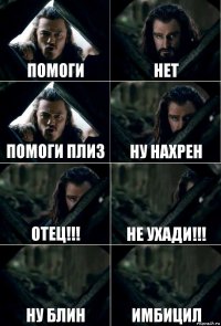 помоги нет помоги плиз ну нахрен отец!!! не ухади!!! ну блин имбицил