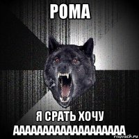 рома я срать хочу ааааааааааааааааааа