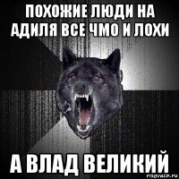 похожие люди на адиля все чмо и лохи а влад великий