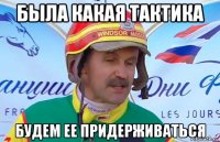 была какая тактика будем ее придерживаться