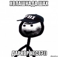 холашкада шах даркор нест?))