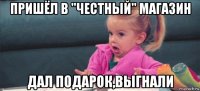 пришёл в "честный" магазин дал подарок,выгнали