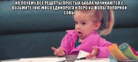 но почему все рецепты простых бабла начинаются с возьмите 10кг мясо единорога и перо из жопы полярной совы 