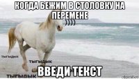 когда бежим в столовку на перемене введи текст