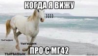 когда я вижу про с мг42