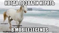 когда позвали играть в mobile legends