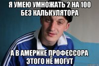 я умею умножать 2 на 100 без калькулятора а в америке профессора этого не могут