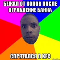 бежал от копов после ограбление банка спрятался в kfc