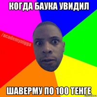 когда баука увидил шаверму по 100 тенге