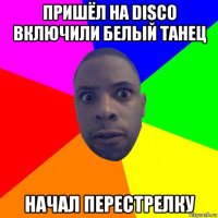 пришёл на disco включили белый танец начал перестрелку