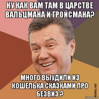 ну как вам там в царстве вальцмана и гройсмана? много выудили из кошелька сказками про безвиз ?