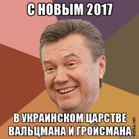 с новым 2017 в украинском царстве вальцмана и гройсмана